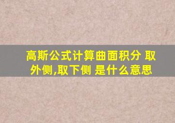 高斯公式计算曲面积分 取外侧,取下侧 是什么意思